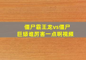 僵尸霸王龙vs僵尸巨蟒谁厉害一点啊视频