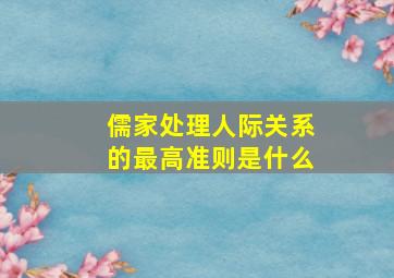 儒家处理人际关系的最高准则是什么