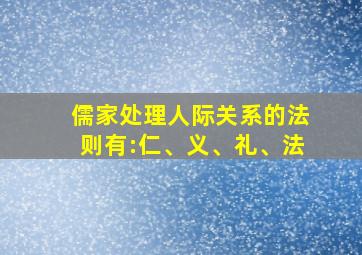 儒家处理人际关系的法则有:仁、义、礼、法