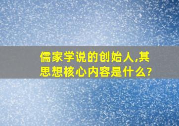 儒家学说的创始人,其思想核心内容是什么?