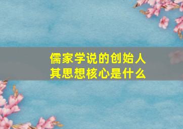 儒家学说的创始人其思想核心是什么