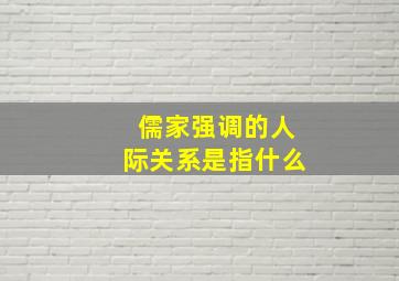 儒家强调的人际关系是指什么