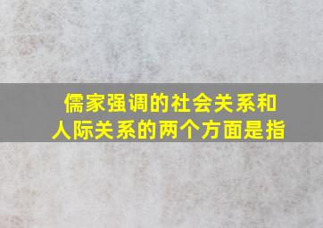 儒家强调的社会关系和人际关系的两个方面是指