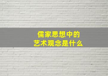 儒家思想中的艺术观念是什么