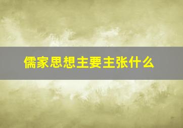 儒家思想主要主张什么