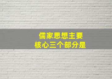 儒家思想主要核心三个部分是