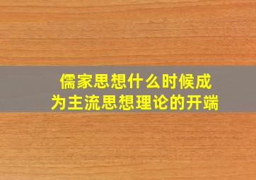 儒家思想什么时候成为主流思想理论的开端