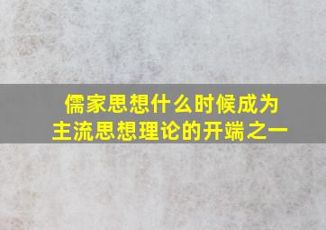 儒家思想什么时候成为主流思想理论的开端之一