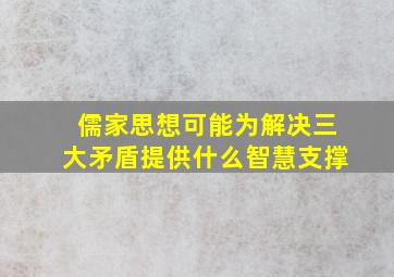 儒家思想可能为解决三大矛盾提供什么智慧支撑