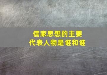 儒家思想的主要代表人物是谁和谁