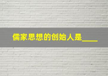 儒家思想的创始人是____