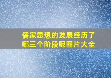 儒家思想的发展经历了哪三个阶段呢图片大全