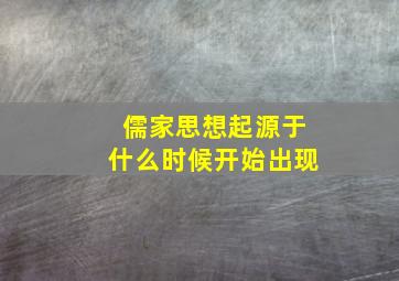 儒家思想起源于什么时候开始出现