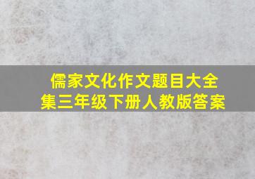 儒家文化作文题目大全集三年级下册人教版答案