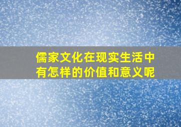 儒家文化在现实生活中有怎样的价值和意义呢