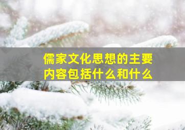 儒家文化思想的主要内容包括什么和什么