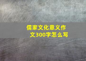 儒家文化意义作文300字怎么写