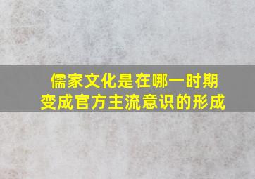 儒家文化是在哪一时期变成官方主流意识的形成