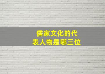 儒家文化的代表人物是哪三位