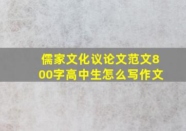 儒家文化议论文范文800字高中生怎么写作文