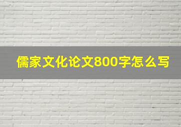 儒家文化论文800字怎么写