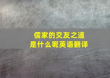 儒家的交友之道是什么呢英语翻译