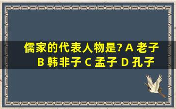 儒家的代表人物是? A 老子 B 韩非子 C 孟子 D 孔子