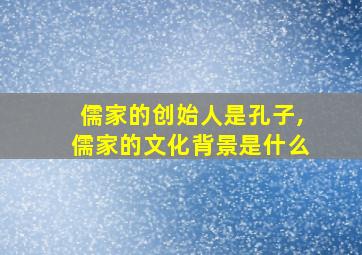 儒家的创始人是孔子,儒家的文化背景是什么