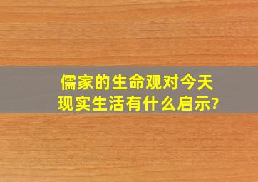 儒家的生命观对今天现实生活有什么启示?