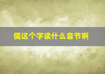 儒这个字读什么音节啊