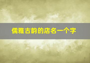 儒雅古韵的店名一个字