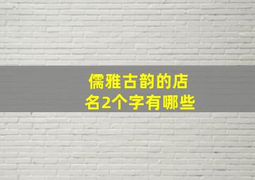 儒雅古韵的店名2个字有哪些