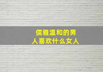 儒雅温和的男人喜欢什么女人