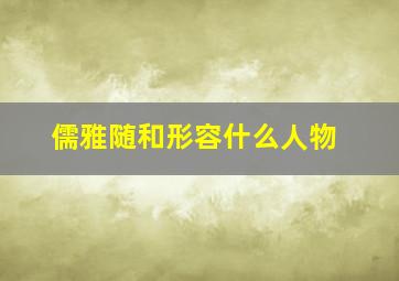 儒雅随和形容什么人物