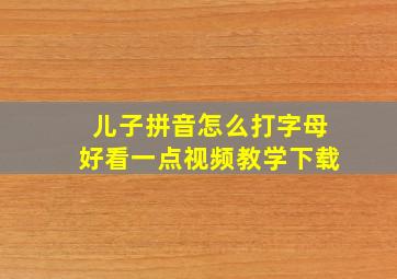 儿子拼音怎么打字母好看一点视频教学下载