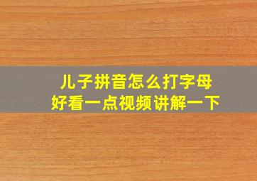 儿子拼音怎么打字母好看一点视频讲解一下