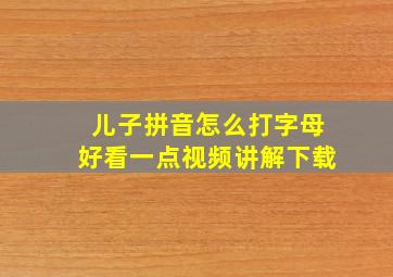 儿子拼音怎么打字母好看一点视频讲解下载