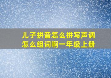 儿子拼音怎么拼写声调怎么组词啊一年级上册