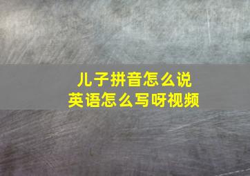 儿子拼音怎么说英语怎么写呀视频