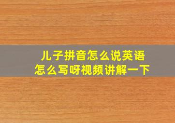 儿子拼音怎么说英语怎么写呀视频讲解一下