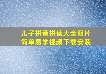 儿子拼音拼读大全图片简单易学视频下载安装