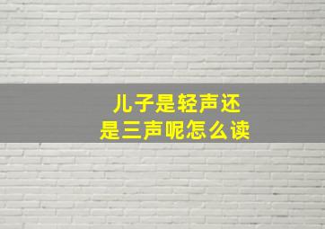 儿子是轻声还是三声呢怎么读