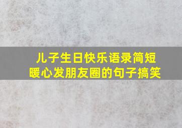 儿子生日快乐语录简短暖心发朋友圈的句子搞笑