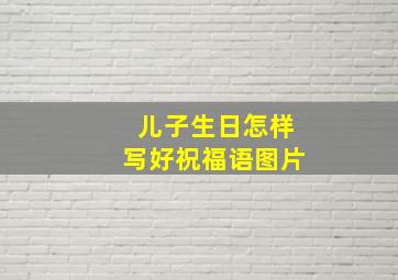 儿子生日怎样写好祝福语图片