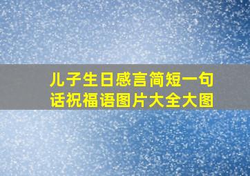 儿子生日感言简短一句话祝福语图片大全大图