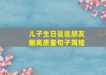 儿子生日说说朋友圈高质量句子简短