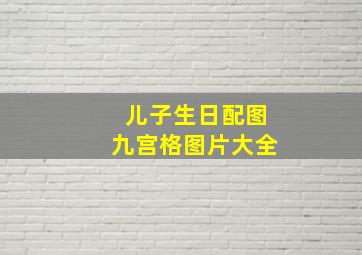 儿子生日配图九宫格图片大全