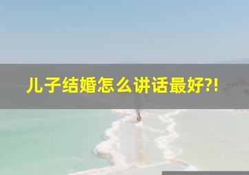 儿子结婚怎么讲话最好?!