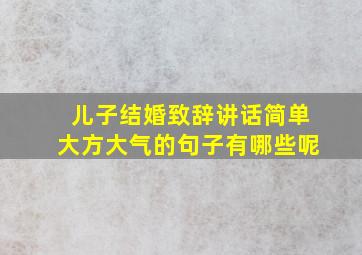 儿子结婚致辞讲话简单大方大气的句子有哪些呢