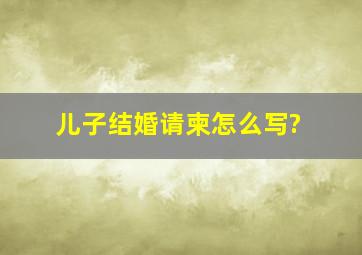 儿子结婚请柬怎么写?